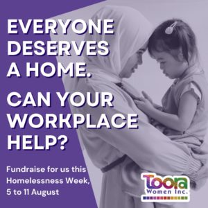 Image of a woman holding her child and the Toora logo. Overlaid text reads "Everyone deserves a home. Can your workplace help? Fundraise for us this Homelessness Week, 5 to 11 August."