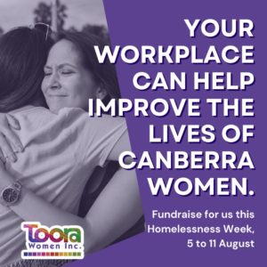 Image of two women hugging and the Toora logo. Overlaid text reads "Your workplace can help improve the lives of Canberra women. Fundraise for us this Homelessness Week, 5 to 11 August."